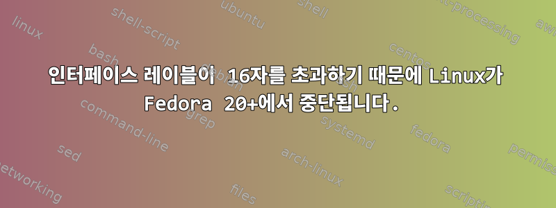 인터페이스 레이블이 16자를 초과하기 때문에 Linux가 Fedora 20+에서 중단됩니다.