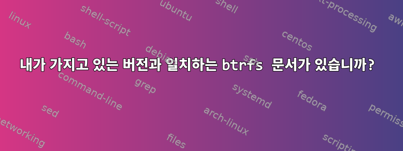 내가 가지고 있는 버전과 일치하는 btrfs 문서가 있습니까?