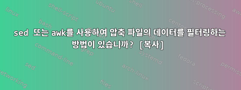 sed 또는 awk를 사용하여 압축 파일의 데이터를 필터링하는 방법이 있습니까? [복사]