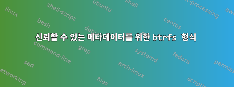 신뢰할 수 있는 메타데이터를 위한 btrfs 형식