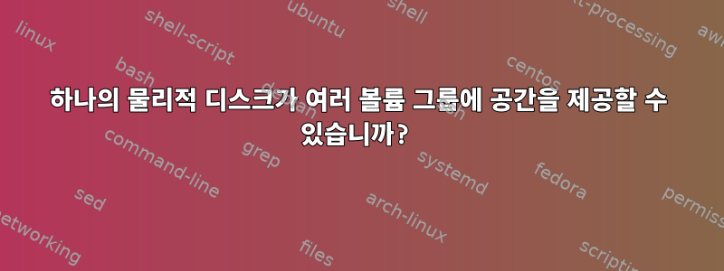 하나의 물리적 디스크가 여러 볼륨 그룹에 공간을 제공할 수 있습니까?