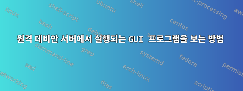 원격 데비안 서버에서 실행되는 GUI 프로그램을 보는 방법