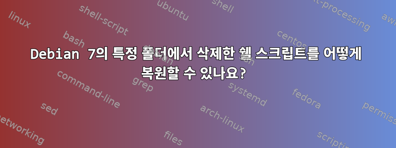 Debian 7의 특정 폴더에서 삭제한 쉘 스크립트를 어떻게 복원할 수 있나요?