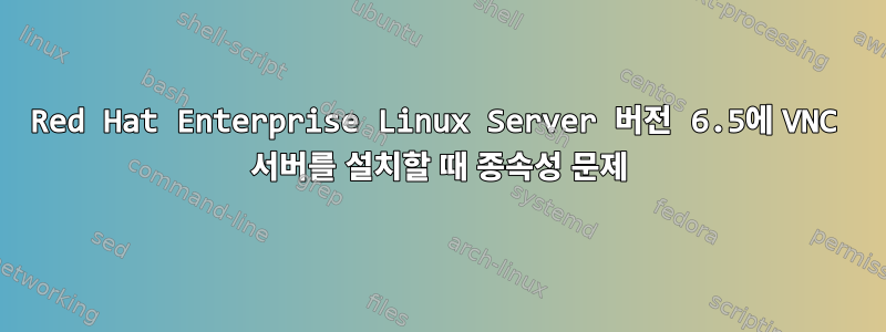 Red Hat Enterprise Linux Server 버전 6.5에 VNC 서버를 설치할 때 종속성 문제