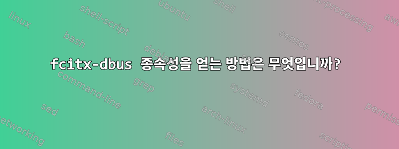 fcitx-dbus 종속성을 얻는 방법은 무엇입니까?