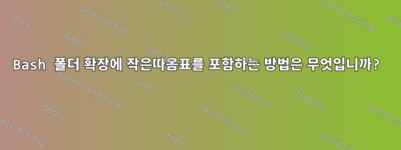 Bash 폴더 확장에 작은따옴표를 포함하는 방법은 무엇입니까?