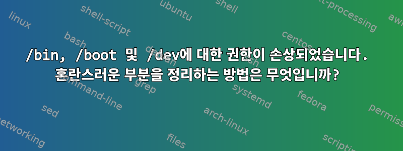 /bin, /boot 및 /dev에 대한 권한이 손상되었습니다. 혼란스러운 부분을 정리하는 방법은 무엇입니까?