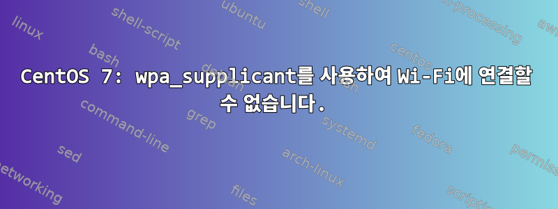 CentOS 7: wpa_supplicant를 사용하여 Wi-Fi에 연결할 수 없습니다.