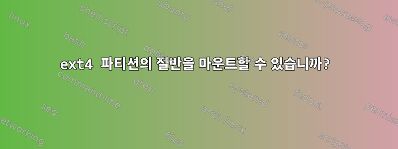 ext4 파티션의 절반을 마운트할 수 있습니까?