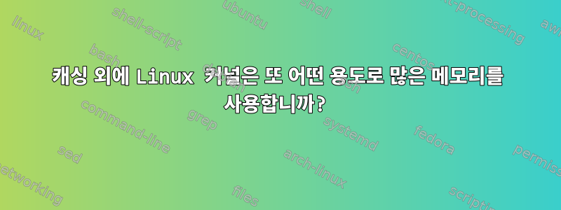 캐싱 외에 Linux 커널은 또 어떤 용도로 많은 메모리를 사용합니까?