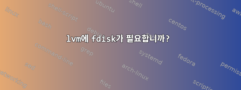 lvm에 fdisk가 필요합니까?