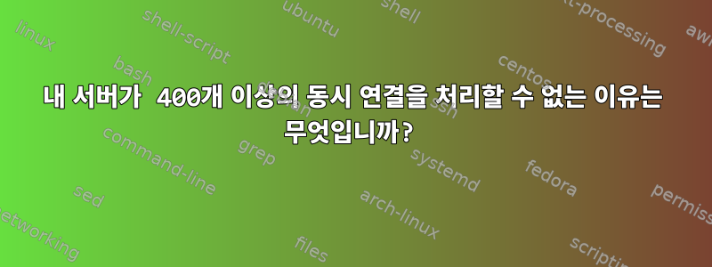 내 서버가 400개 이상의 동시 연결을 처리할 수 없는 이유는 무엇입니까?