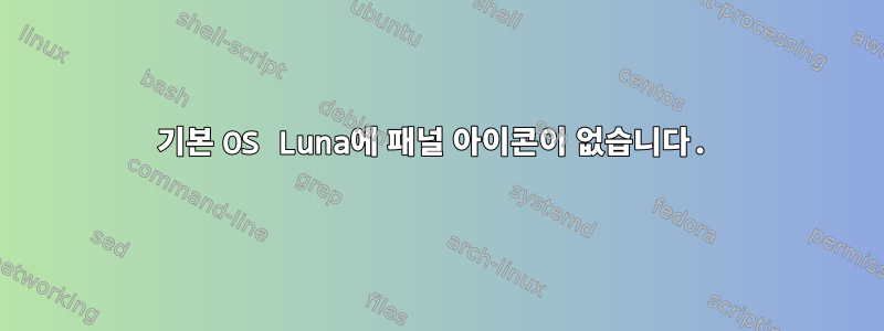 기본 OS Luna에 패널 아이콘이 없습니다.