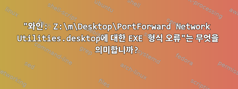 "와인: Z:\m\Desktop\PortForward Network Utilities.desktop에 대한 EXE 형식 오류"는 무엇을 의미합니까?