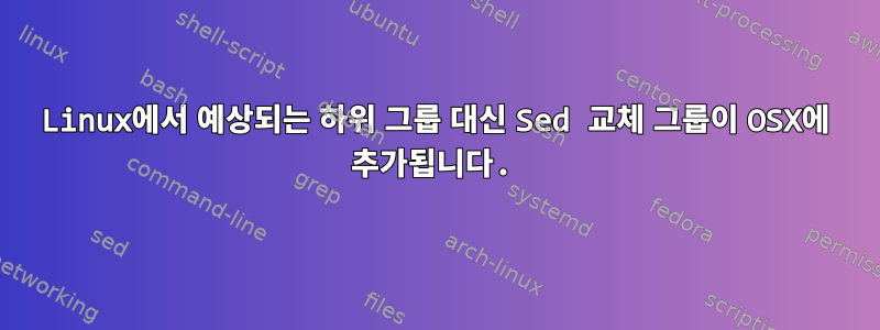 Linux에서 예상되는 하위 그룹 대신 Sed 교체 그룹이 OSX에 추가됩니다.