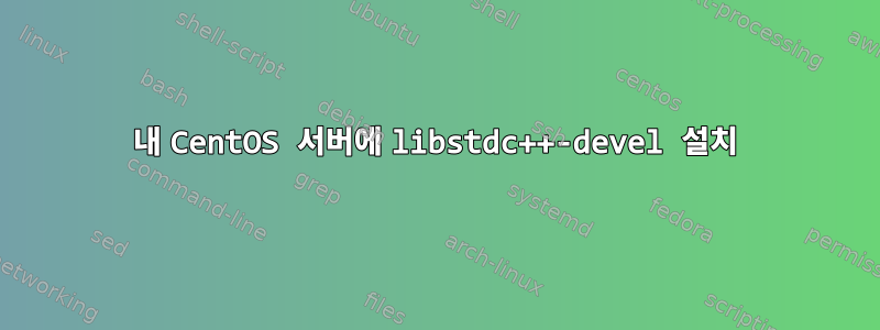 내 CentOS 서버에 libstdc++-devel 설치