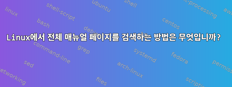 Linux에서 전체 매뉴얼 페이지를 검색하는 방법은 무엇입니까?