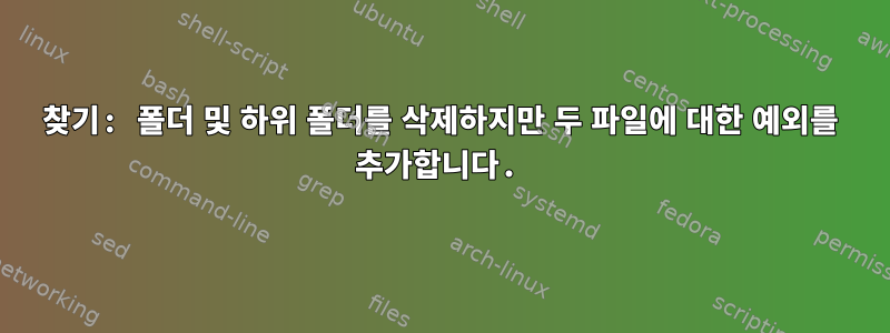 찾기: 폴더 및 하위 폴더를 삭제하지만 두 파일에 대한 예외를 추가합니다.