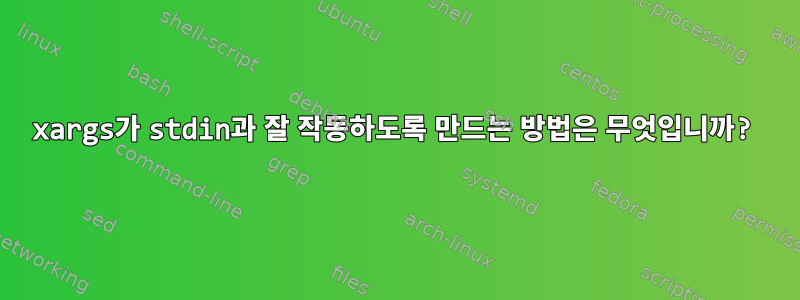 xargs가 stdin과 잘 작동하도록 만드는 방법은 무엇입니까?