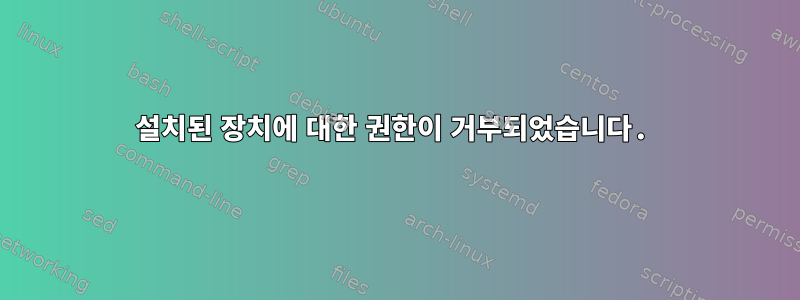 설치된 장치에 대한 권한이 거부되었습니다.