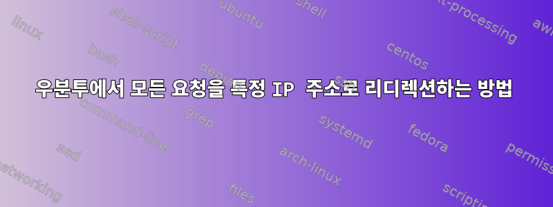 우분투에서 모든 요청을 특정 IP 주소로 리디렉션하는 방법