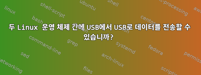 두 Linux 운영 체제 간에 USB에서 USB로 데이터를 전송할 수 있습니까?