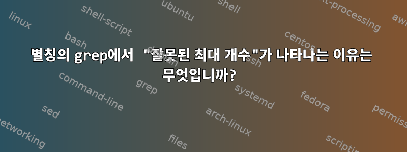 별칭의 grep에서 "잘못된 최대 개수"가 나타나는 이유는 무엇입니까?