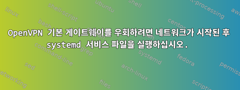 OpenVPN 기본 게이트웨이를 우회하려면 네트워크가 시작된 후 systemd 서비스 파일을 실행하십시오.