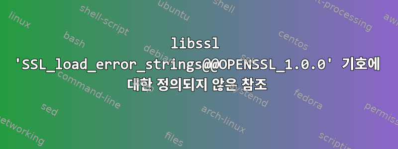 libssl 'SSL_load_error_strings@@OPENSSL_1.0.0' 기호에 대한 정의되지 않은 참조