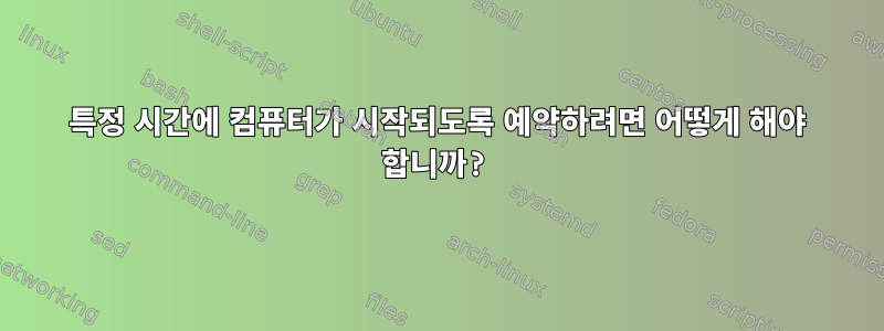 특정 시간에 컴퓨터가 시작되도록 예약하려면 어떻게 해야 합니까?