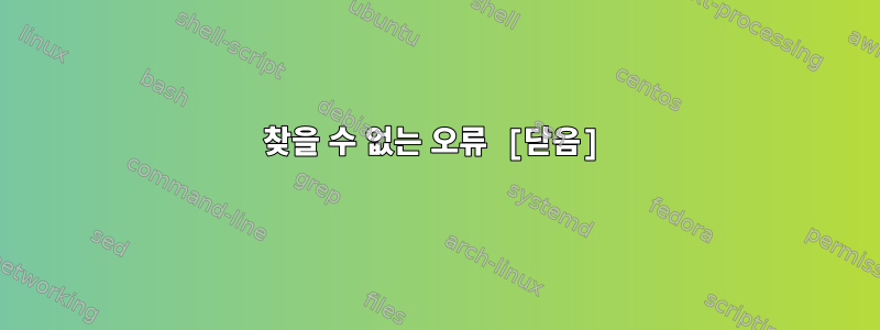 찾을 수 없는 오류 [닫음]