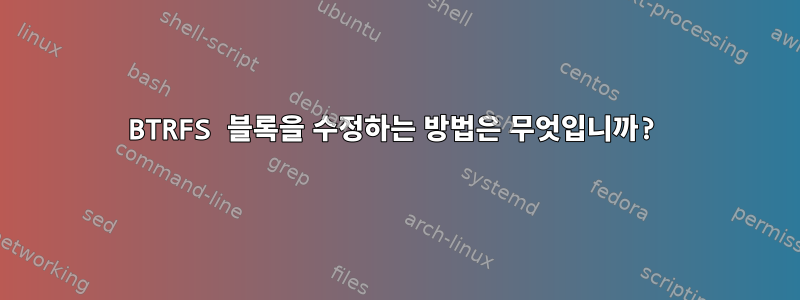 BTRFS 블록을 수정하는 방법은 무엇입니까?