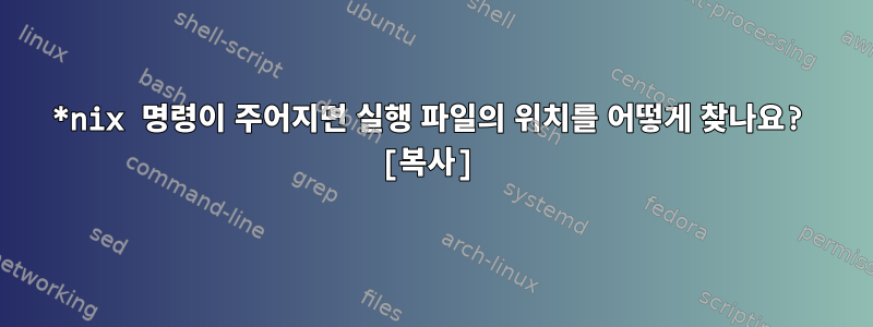 *nix 명령이 주어지면 실행 파일의 위치를 ​​어떻게 찾나요? [복사]