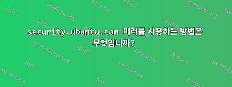 security.ubuntu.com 미러를 사용하는 방법은 무엇입니까?