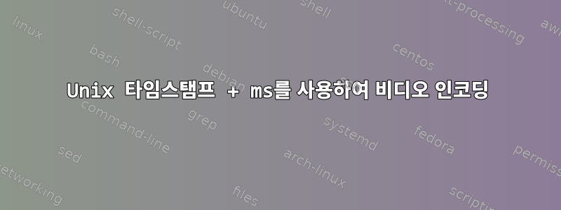 Unix 타임스탬프 + ms를 사용하여 비디오 인코딩