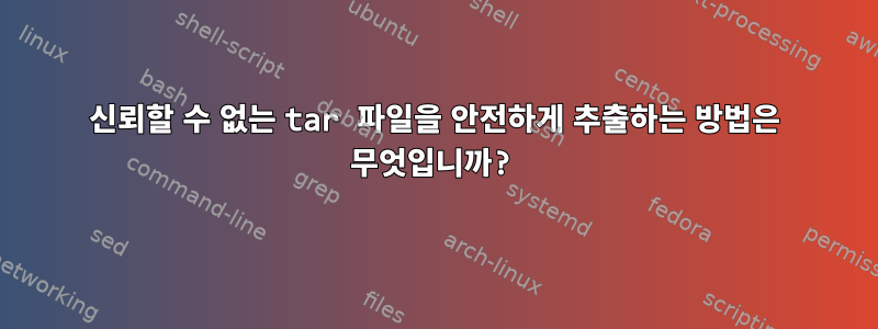 신뢰할 수 없는 tar 파일을 안전하게 추출하는 방법은 무엇입니까?