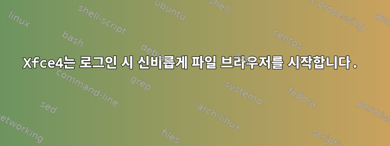 Xfce4는 로그인 시 신비롭게 파일 브라우저를 시작합니다.