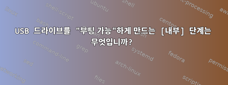 USB 드라이브를 "부팅 가능"하게 만드는 [내부] 단계는 무엇입니까?