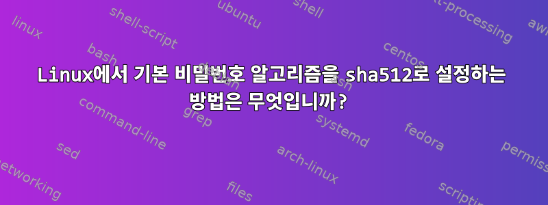 Linux에서 기본 비밀번호 알고리즘을 sha512로 설정하는 방법은 무엇입니까?