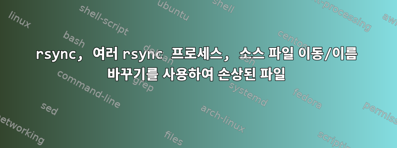 rsync, 여러 rsync 프로세스, 소스 파일 이동/이름 바꾸기를 사용하여 손상된 파일