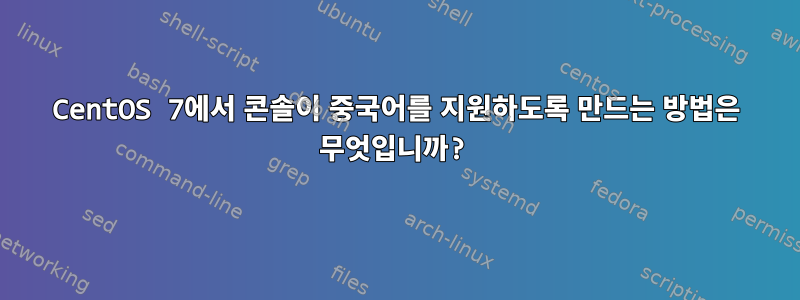 CentOS 7에서 콘솔이 중국어를 지원하도록 만드는 방법은 무엇입니까?