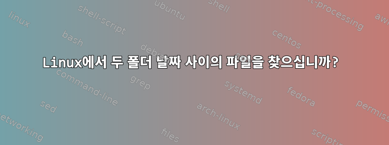 Linux에서 두 폴더 날짜 사이의 파일을 찾으십니까?