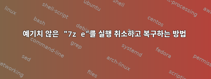 예기치 않은 "7z e"를 실행 취소하고 복구하는 방법