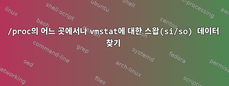 /proc의 어느 곳에서나 vmstat에 대한 스왑(si/so) 데이터 찾기