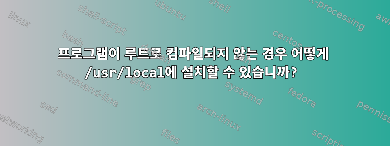 프로그램이 루트로 컴파일되지 않는 경우 어떻게 /usr/local에 설치할 수 있습니까?