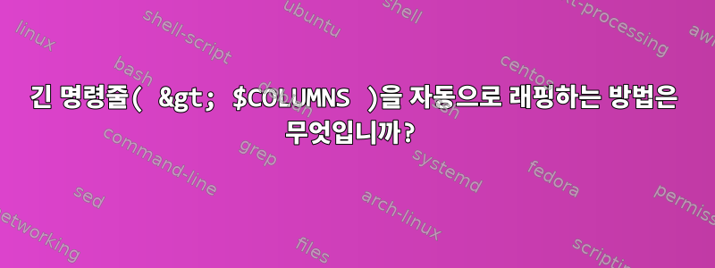 긴 명령줄( &gt; $COLUMNS )을 자동으로 래핑하는 방법은 무엇입니까?