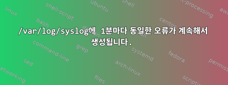 /var/log/syslog에 1분마다 동일한 오류가 계속해서 생성됩니다.