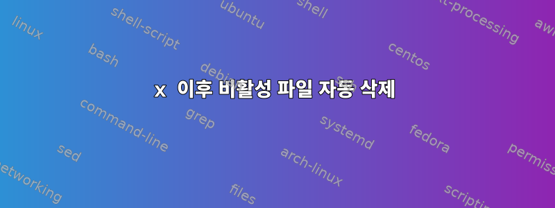 x 이후 비활성 파일 자동 삭제