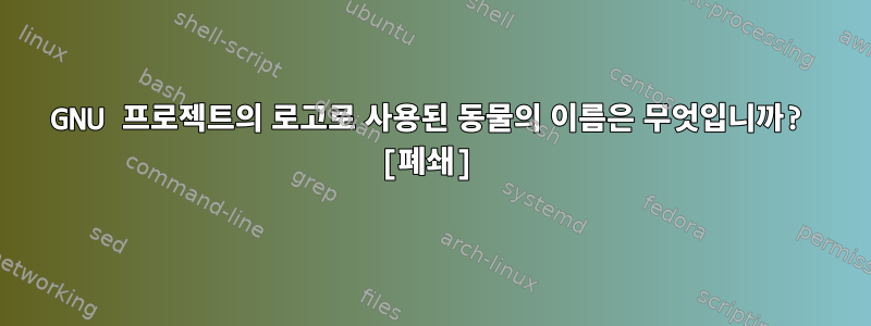 GNU 프로젝트의 로고로 사용된 동물의 이름은 무엇입니까? [폐쇄]