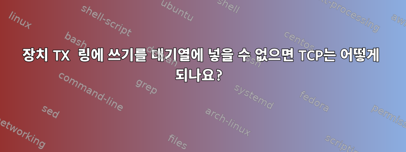 장치 TX 링에 쓰기를 대기열에 넣을 수 없으면 TCP는 어떻게 되나요?